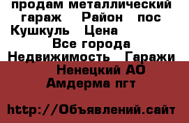 продам металлический гараж  › Район ­ пос.Кушкуль › Цена ­ 60 000 - Все города Недвижимость » Гаражи   . Ненецкий АО,Амдерма пгт